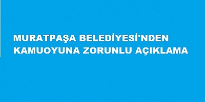 MURATPAŞA BELEDİYESİ'NDEN   KAMUOYUNA ZORUNLU AÇIKLAMA